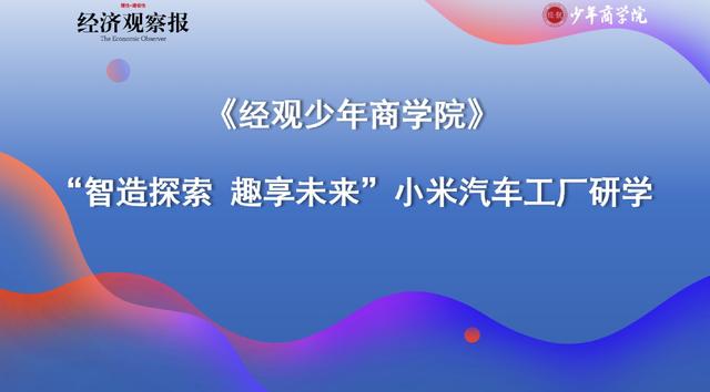 【經(jīng)觀少年商學(xué)院】走進(jìn)小米汽車(chē)工廠 探索夢(mèng)想科技與智能制造